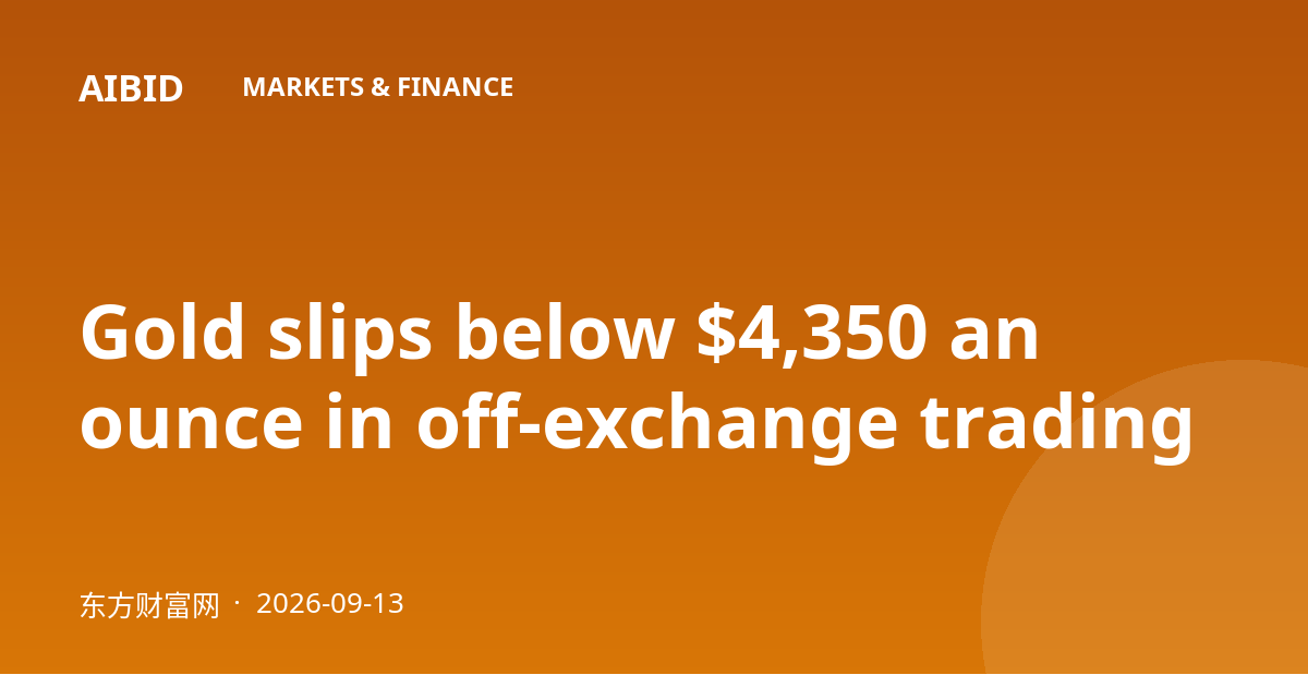Gold slips below $4,350 an ounce in off-exchange trading