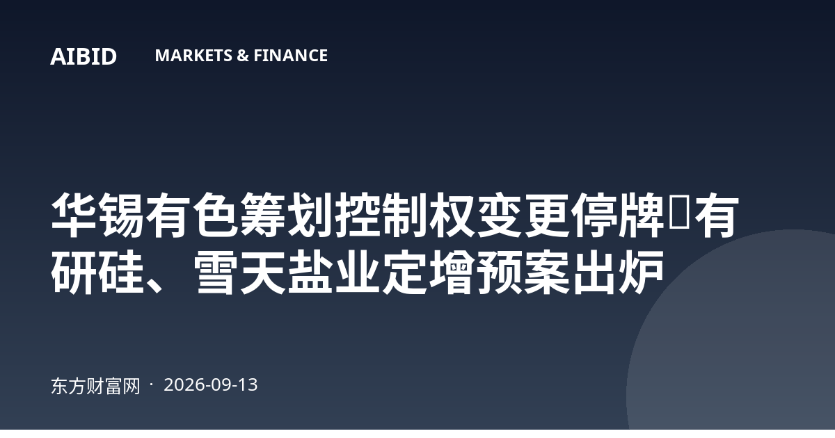 华锡有色筹划控制权变更停牌，有研硅、雪天盐业定增预案出炉