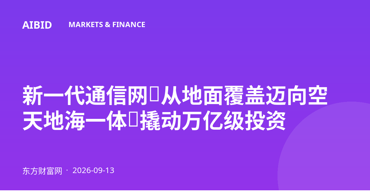 新一代通信网：从地面覆盖迈向空天地海一体，撬动万亿级投资