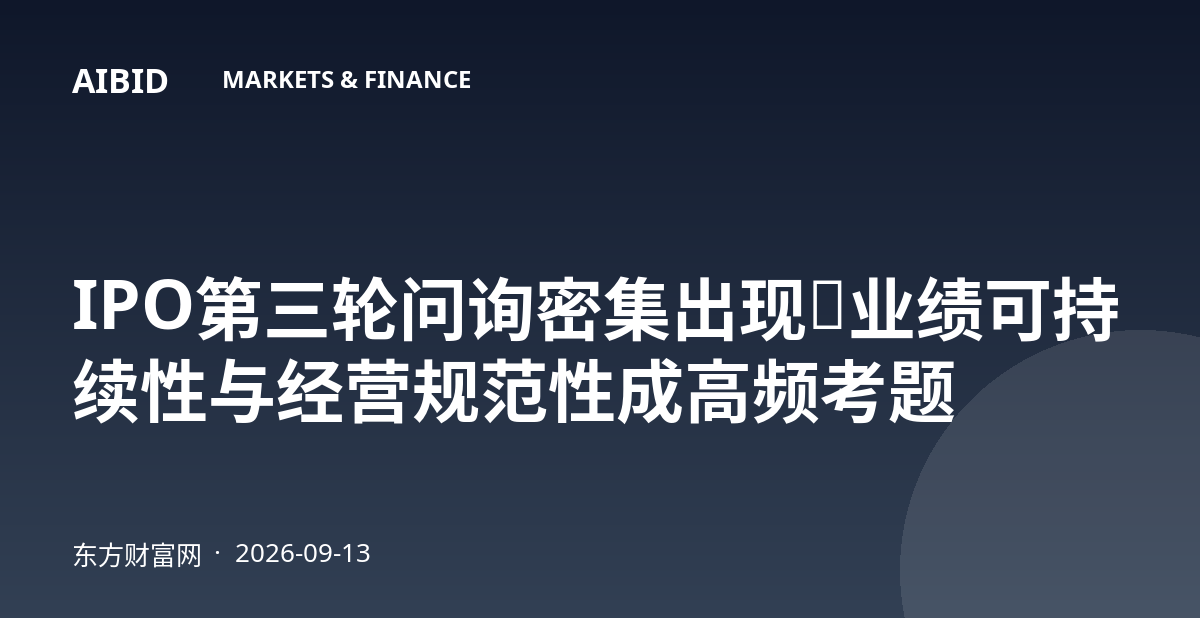 IPO第三轮问询密集出现：业绩可持续性与经营规范性成高频考题