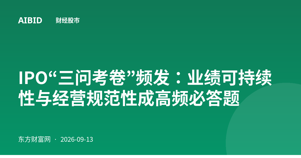 IPO“三问考卷”频发：业绩可持续性与经营规范性成高频必答题