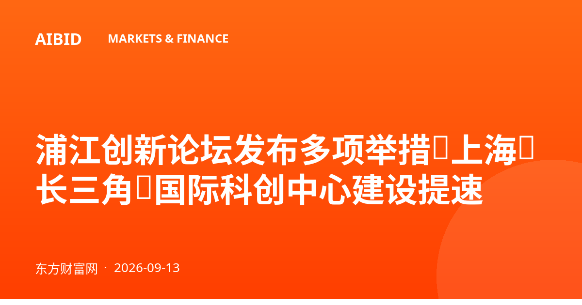 浦江创新论坛发布多项举措，上海（长三角）国际科创中心建设提速