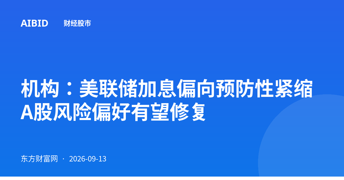 机构：美联储加息偏向预防性紧缩 A股风险偏好有望修复