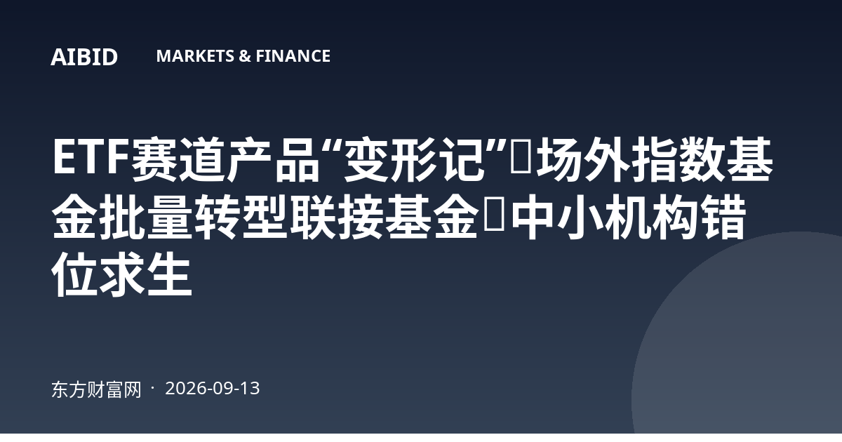 ETF赛道产品“变形记”：场外指数基金批量转型联接基金，中小机构错位求生
