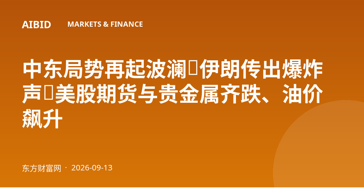 中东局势再起波澜：伊朗传出爆炸声，美股期货与贵金属齐跌、油价飙升