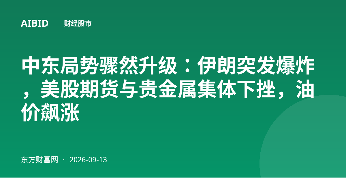 中东局势骤然升级：伊朗突发爆炸，美股期货与贵金属集体下挫，油价飙涨