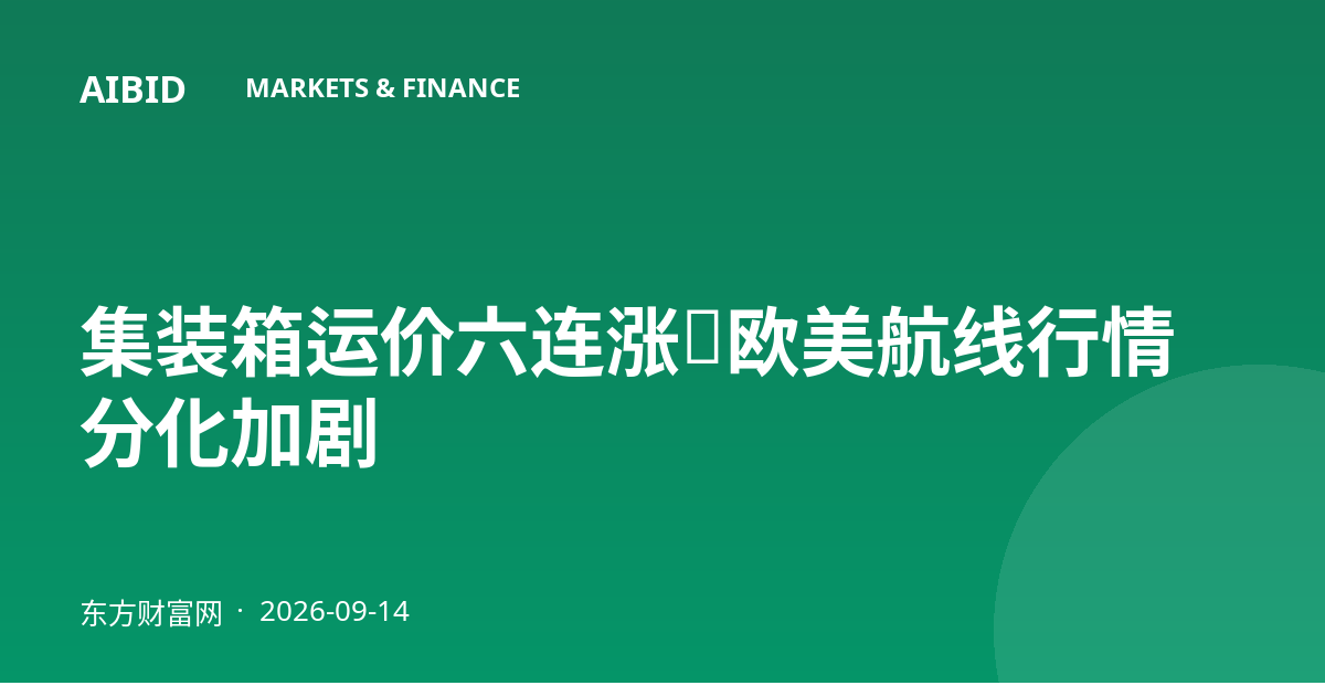 集装箱运价六连涨，欧美航线行情分化加剧