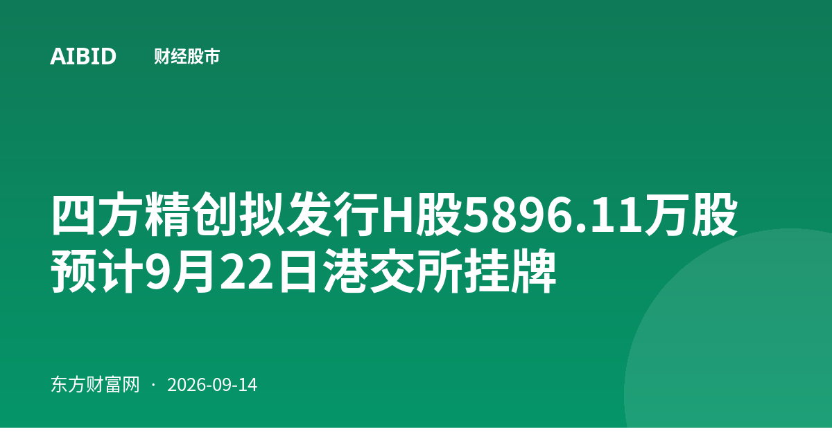四方精创拟发行H股5896.11万股 预计9月22日港交所挂牌
