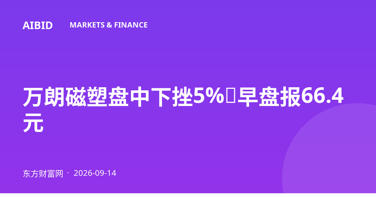 万朗磁塑盘中下挫5%，早盘报66.4元
