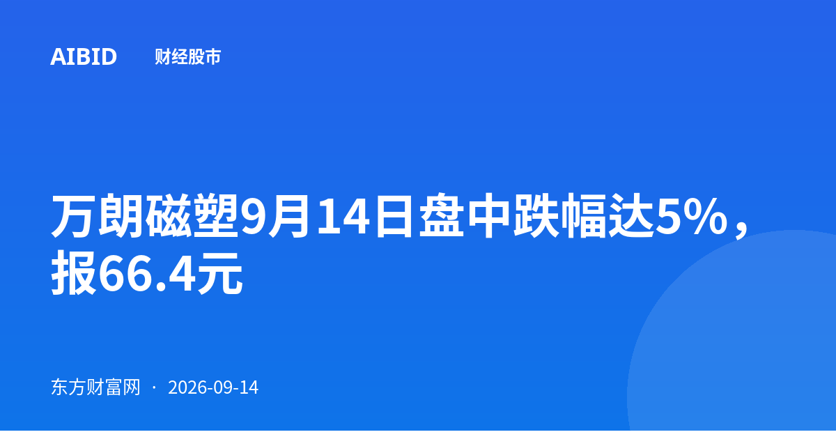 万朗磁塑9月14日盘中跌幅达5%，报66.4元