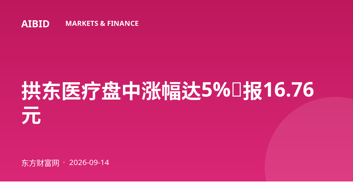 拱东医疗盘中涨幅达5%，报16.76元
