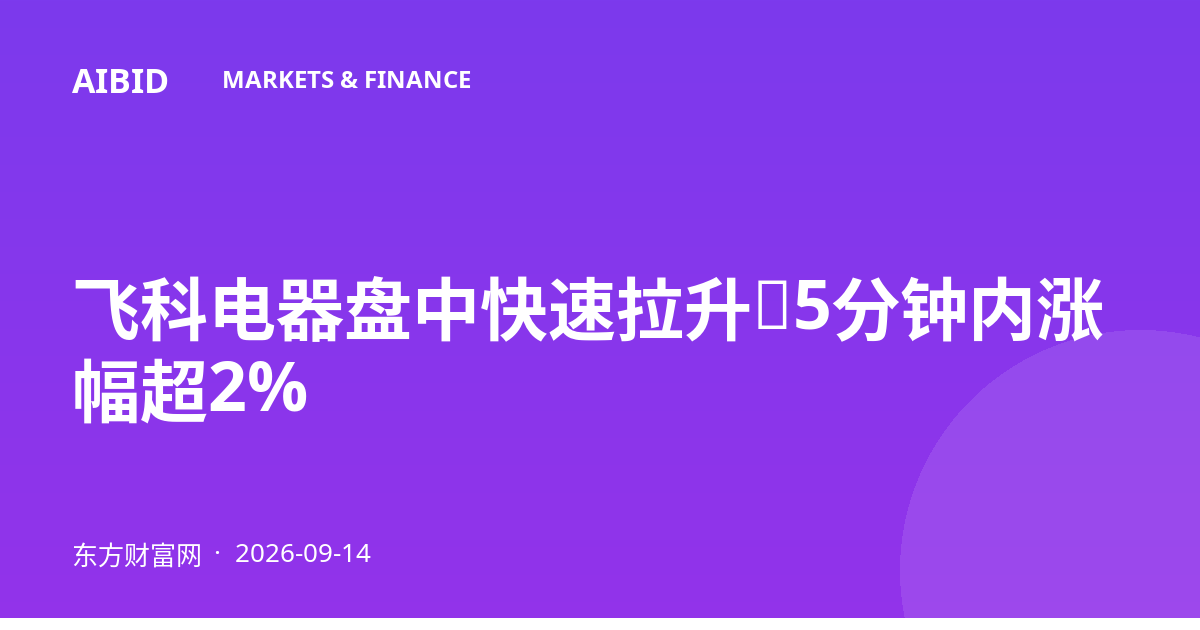 飞科电器盘中快速拉升,5分钟内涨幅超2%