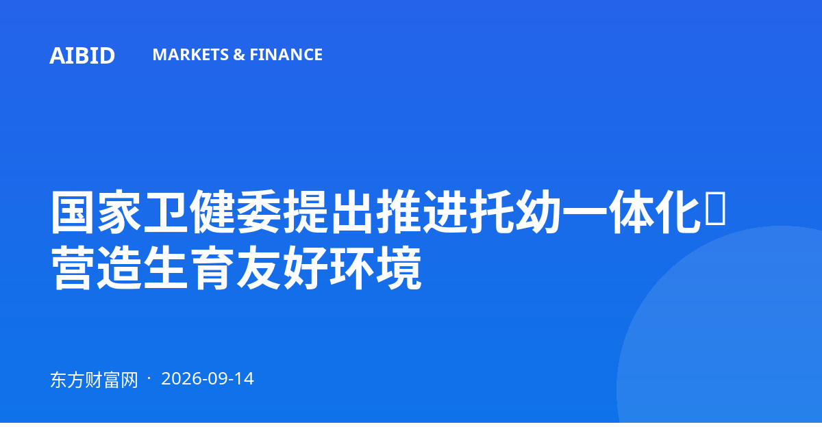 国家卫健委提出推进托幼一体化,营造生育友好环境