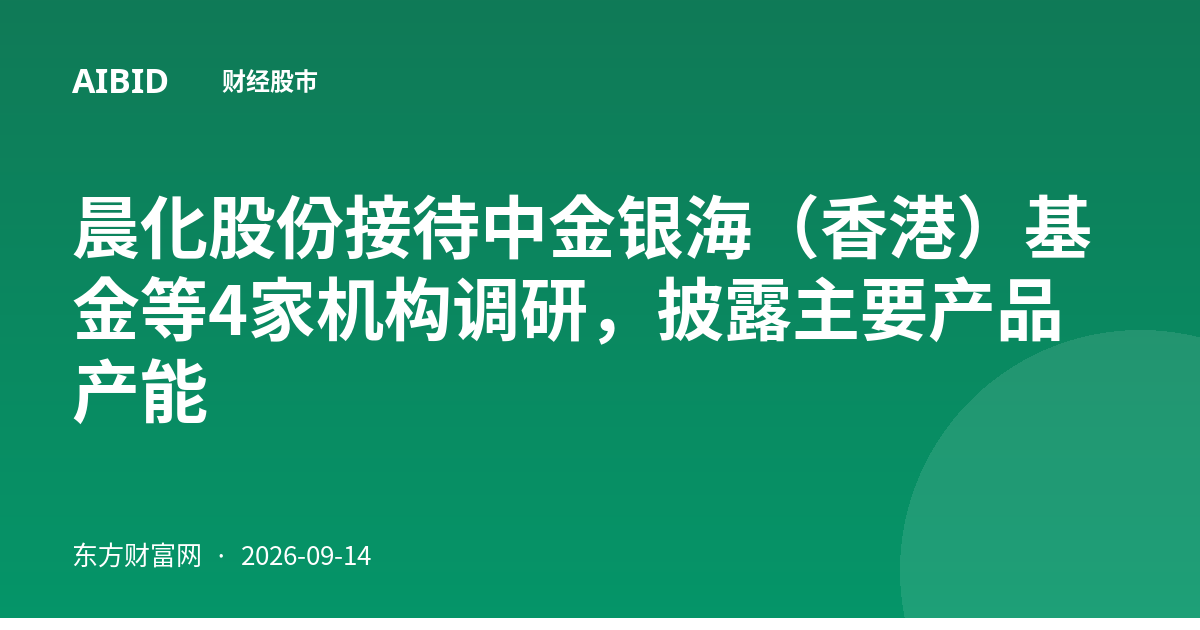 晨化股份接待中金银海（香港）基金等4家机构调研，披露主要产品产能