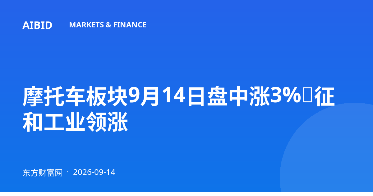 摩托车板块9月14日盘中涨3%，征和工业领涨