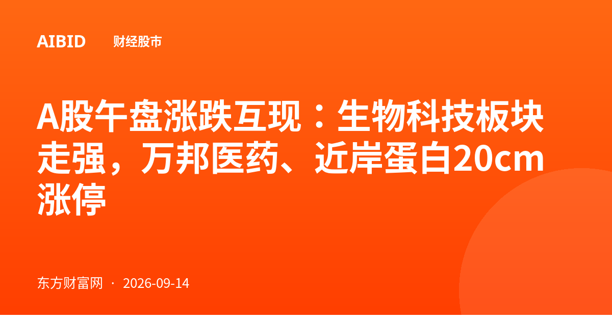 A股午盘涨跌互现：生物科技板块走强，万邦医药、近岸蛋白20cm涨停