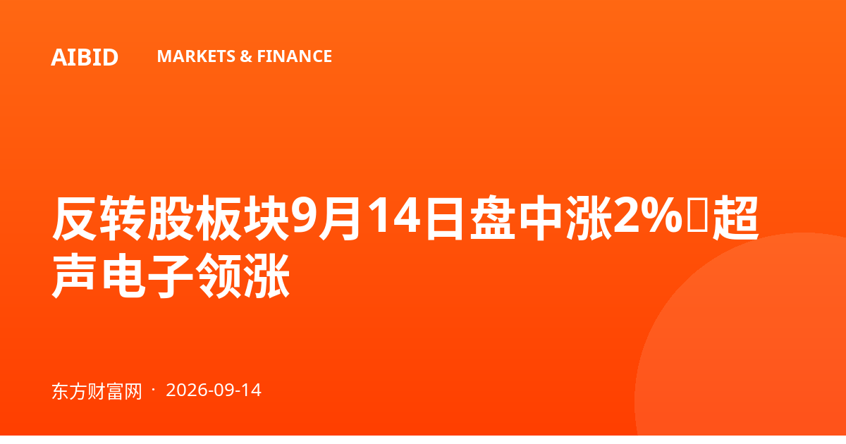 反转股板块9月14日盘中涨2%,超声电子领涨