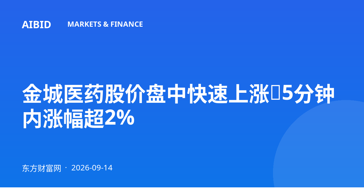 金城医药股价盘中快速上涨，5分钟内涨幅超2%