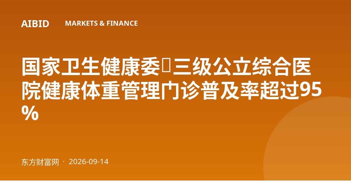 国家卫生健康委：三级公立综合医院健康体重管理门诊普及率超过95%