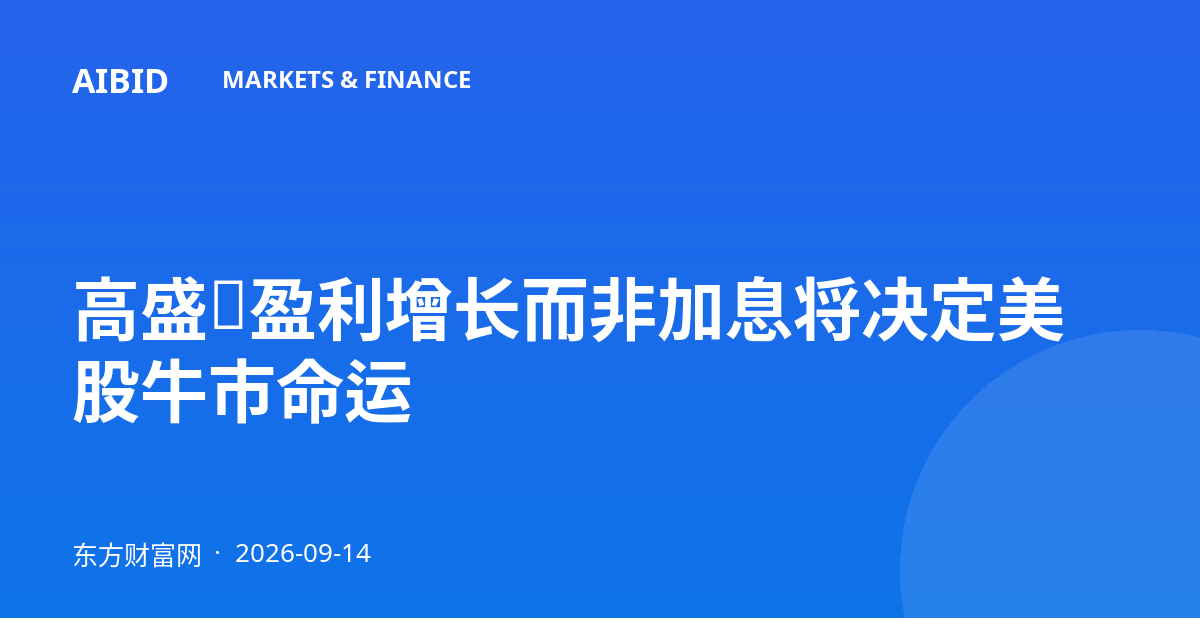 高盛：盈利增长而非加息将决定美股牛市命运
