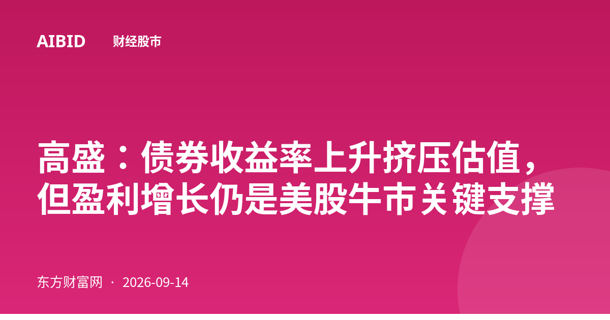 高盛：债券收益率上升挤压估值，但盈利增长仍是美股牛市关键支撑