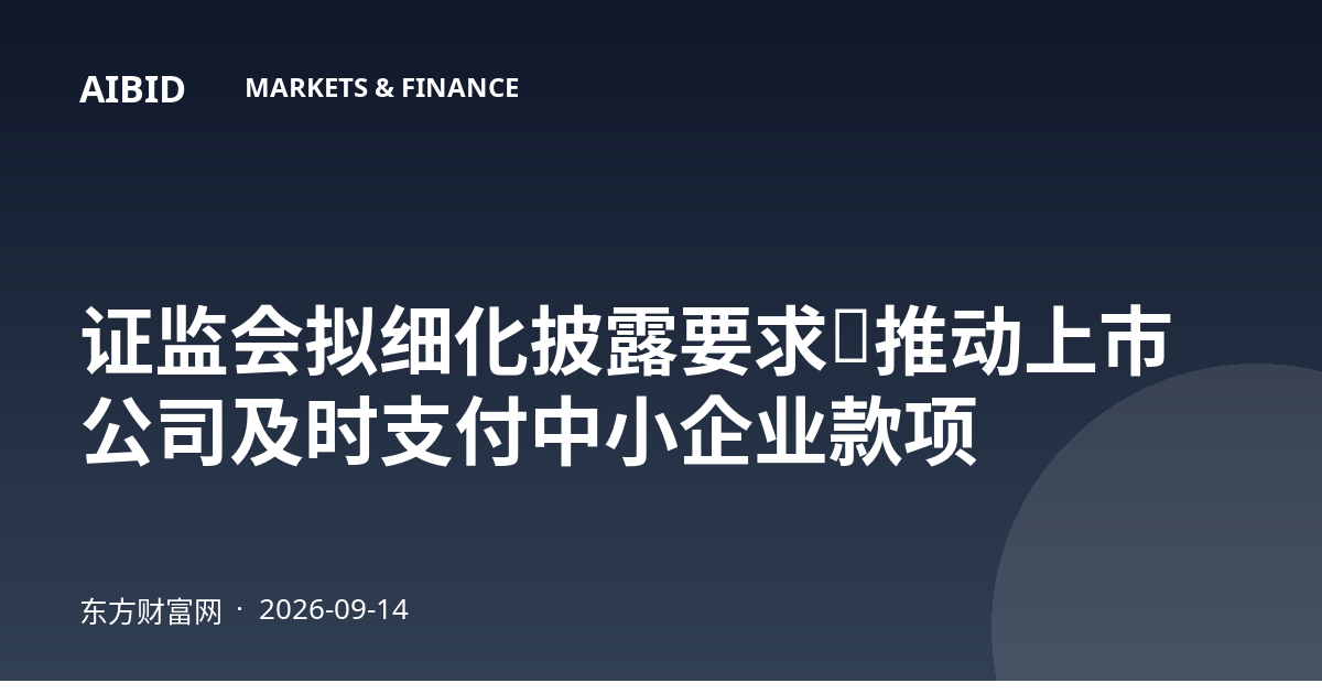 证监会拟细化披露要求，推动上市公司及时支付中小企业款项