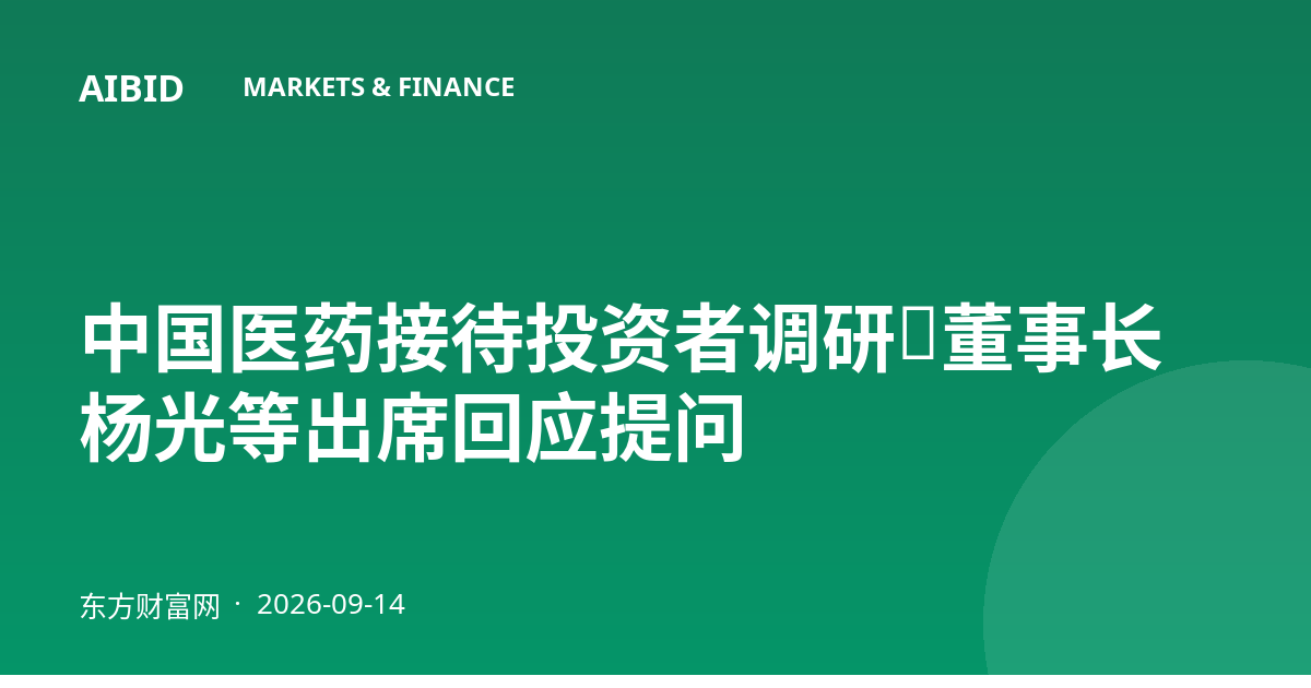 中国医药接待投资者调研，董事长杨光等出席回应提问