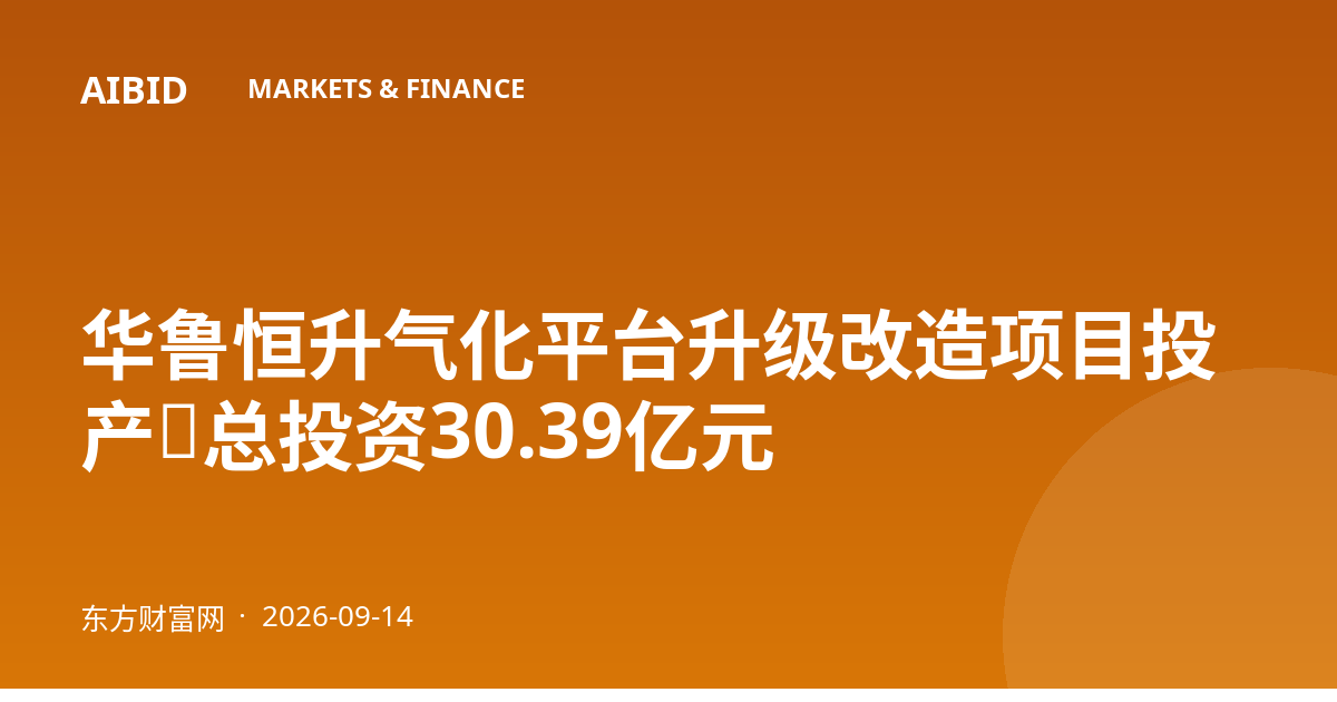 华鲁恒升气化平台升级改造项目投产，总投资30.39亿元