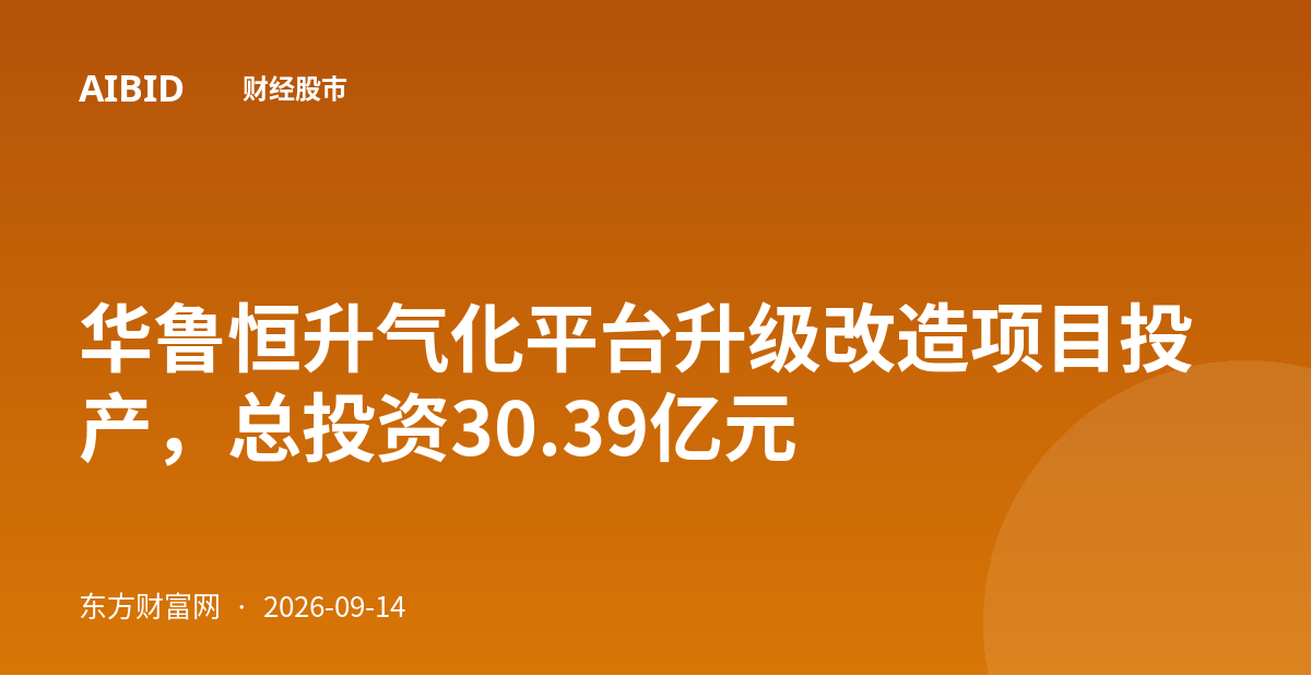 华鲁恒升气化平台升级改造项目投产，总投资30.39亿元