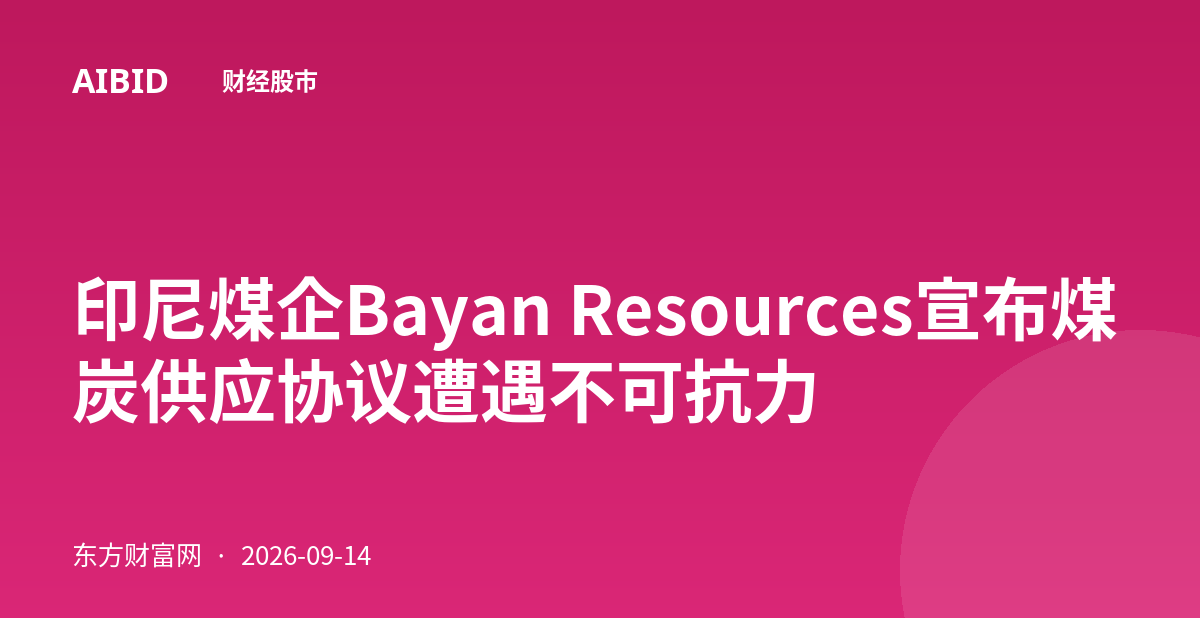 印尼煤企Bayan Resources宣布煤炭供应协议遭遇不可抗力