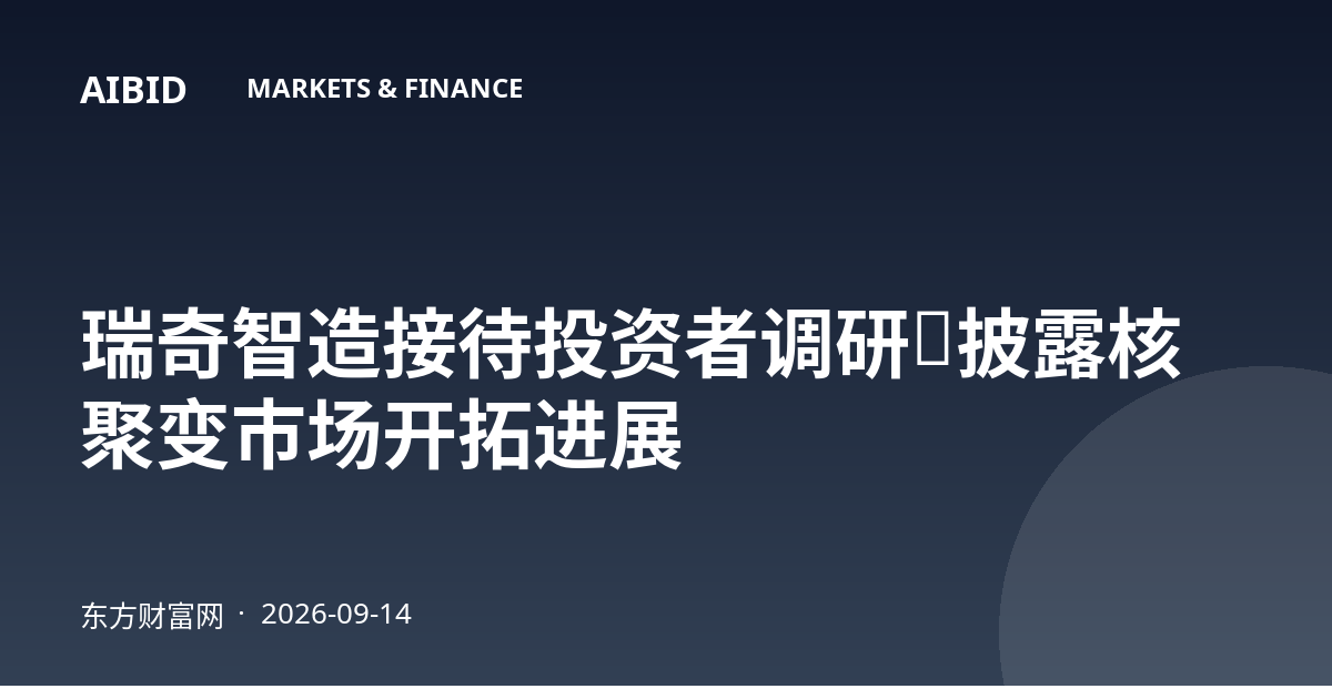瑞奇智造接待投资者调研，披露核聚变市场开拓进展