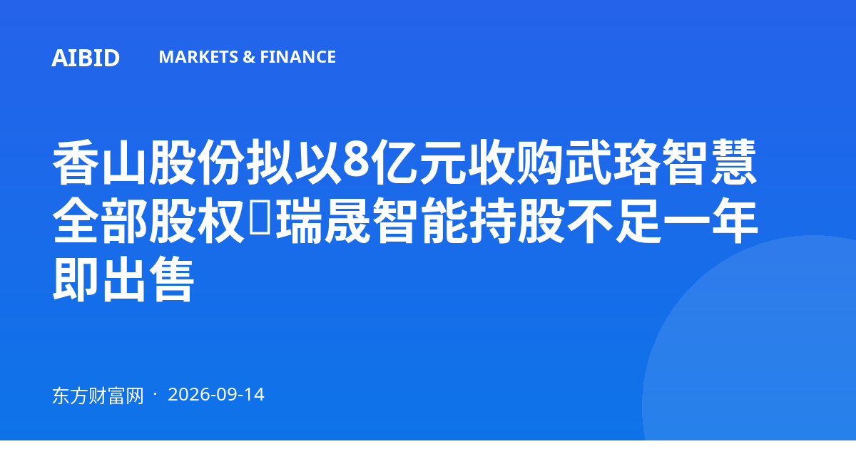 香山股份拟以8亿元收购武珞智慧全部股权，瑞晟智能持股不足一年即出售