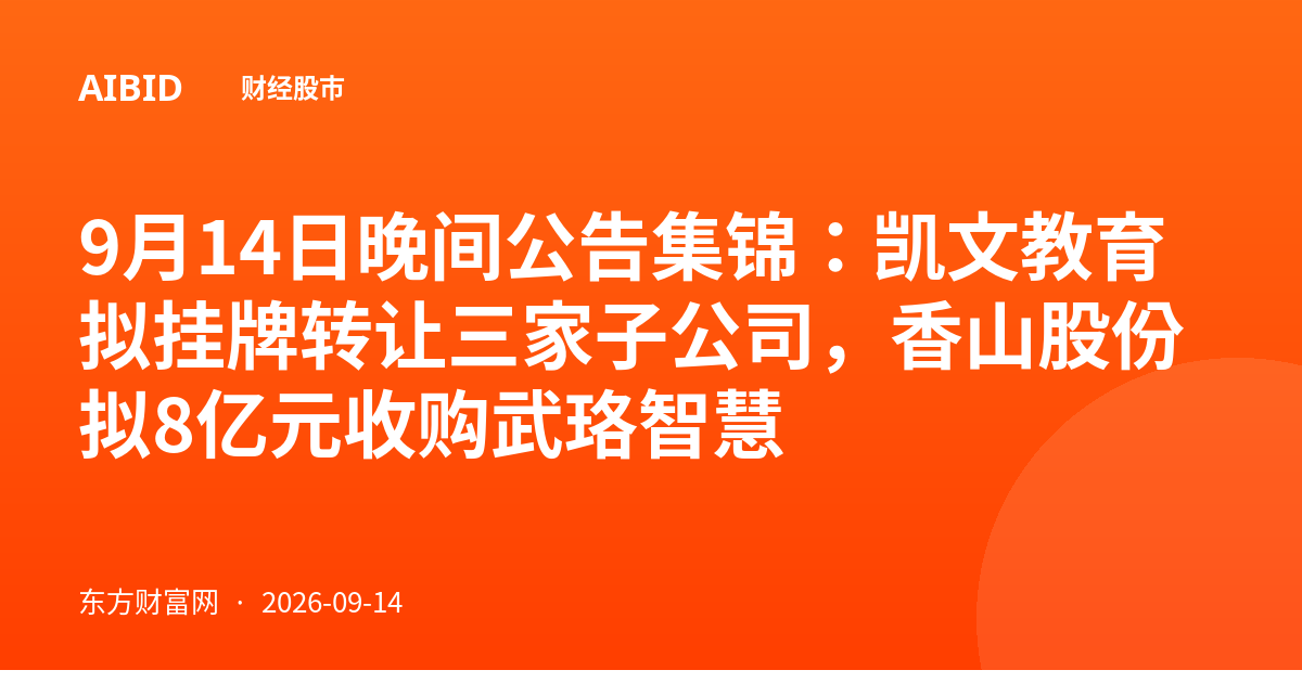 9月14日晚间公告集锦：凯文教育拟挂牌转让三家子公司，香山股份拟8亿元收购武珞智慧