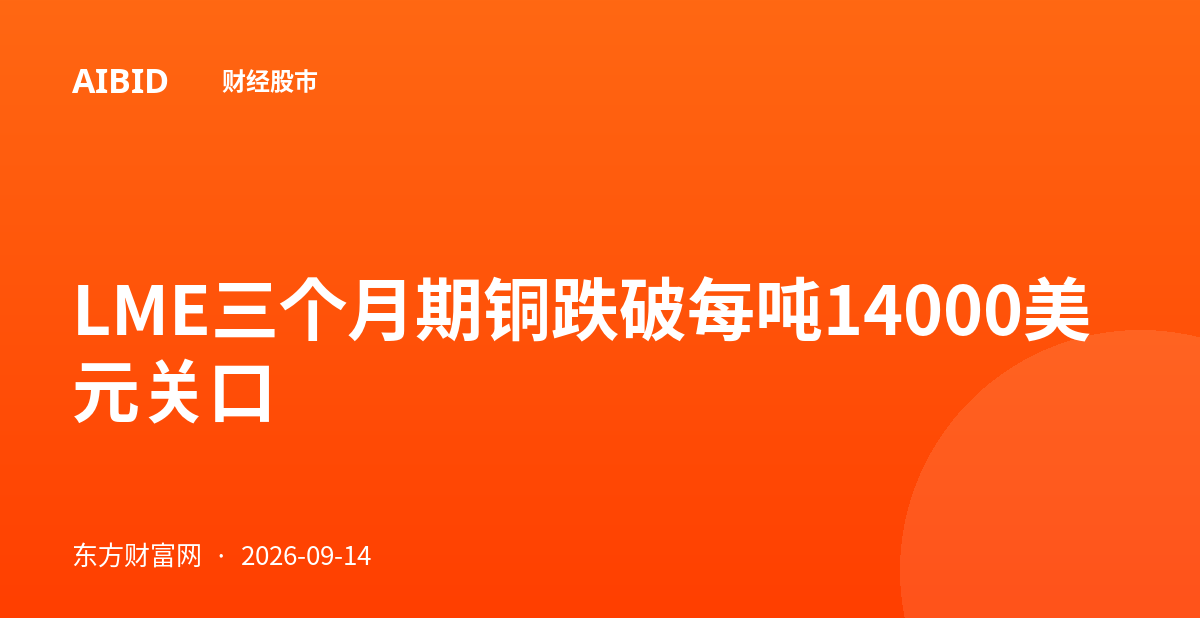 LME三个月期铜跌破每吨14000美元关口