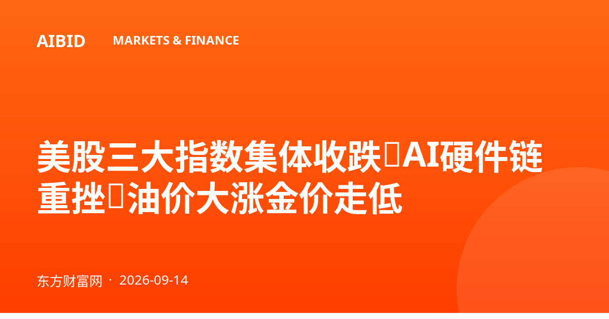 美股三大指数集体收跌，AI硬件链重挫，油价大涨金价走低