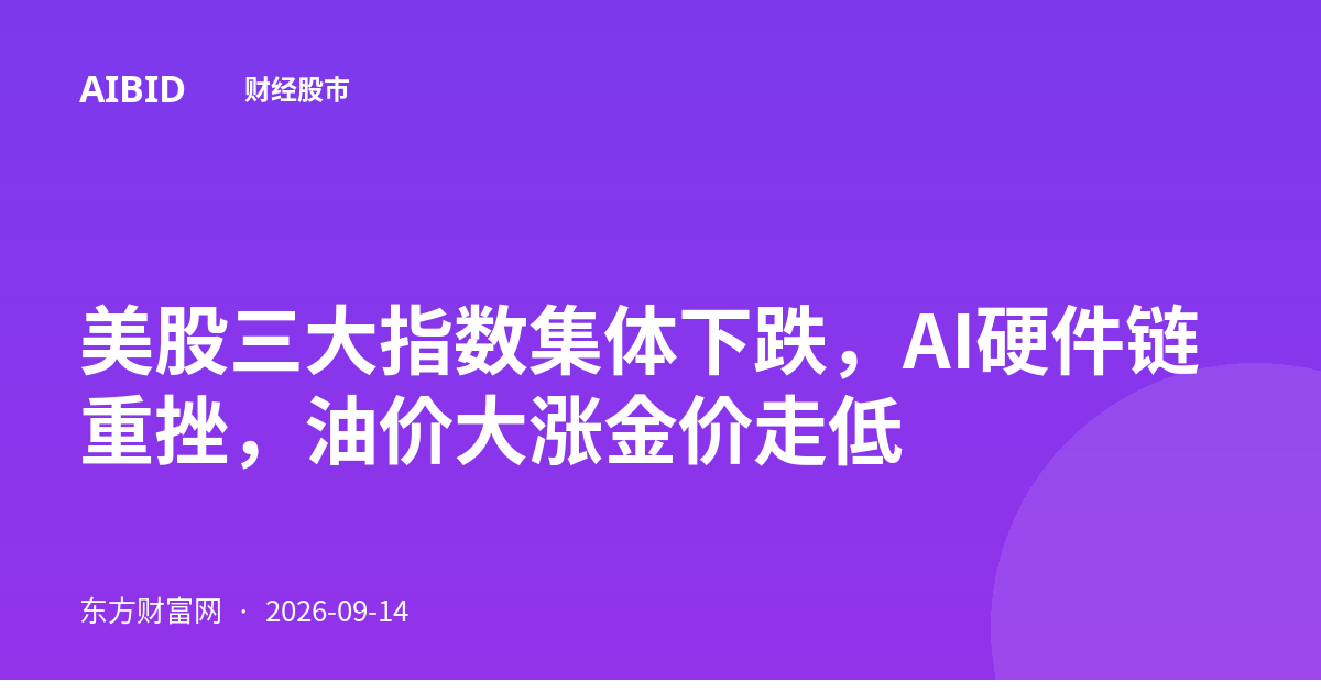 美股三大指数集体下跌，AI硬件链重挫，油价大涨金价走低
