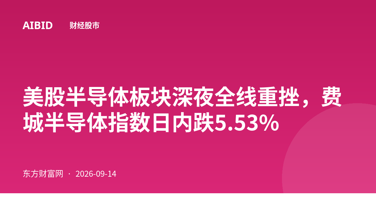 美股半导体板块深夜全线重挫，费城半导体指数日内跌5.53%