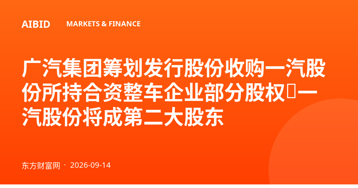 广汽集团筹划发行股份收购一汽股份所持合资整车企业部分股权，一汽股份将成第二大股东
