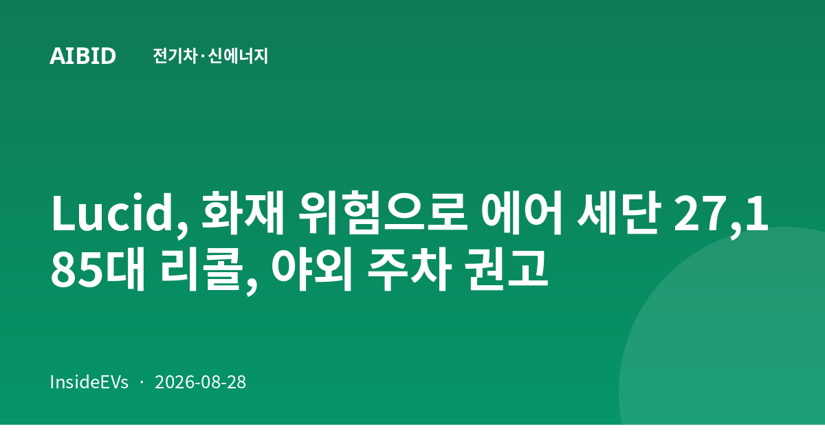 Lucid, 화재 위험으로 에어 세단 27,185대 리콜, 야외 주차 권고