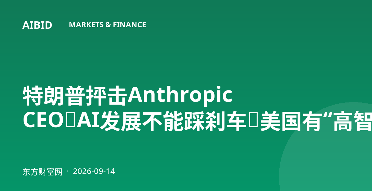特朗普抨击Anthropic CEO：AI发展不能踩刹车，美国有“高智商总统”就足够