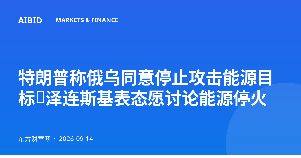 特朗普称俄乌同意停止攻击能源目标，泽连斯基表态愿讨论能源停火
