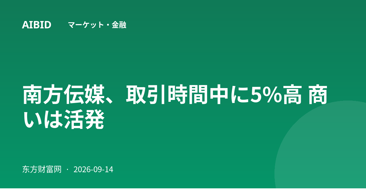 南方伝媒、取引時間中に5%高 商いは活発