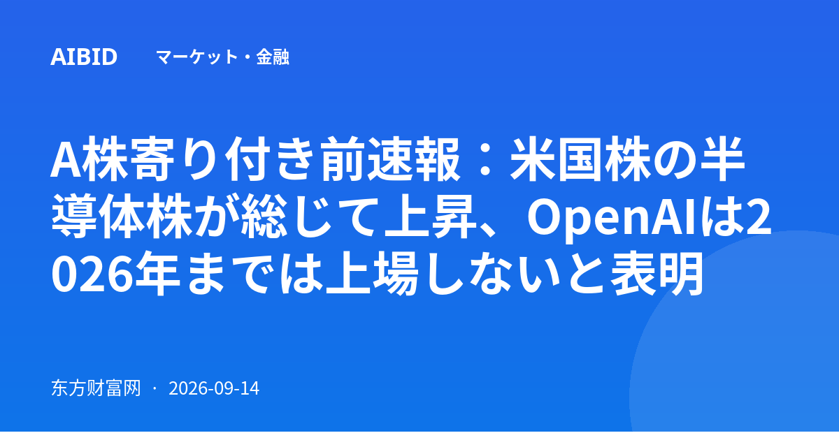 A株寄り付き前速報：米国株の半導体株が総じて上昇、OpenAIは2026年までは上場しないと表明