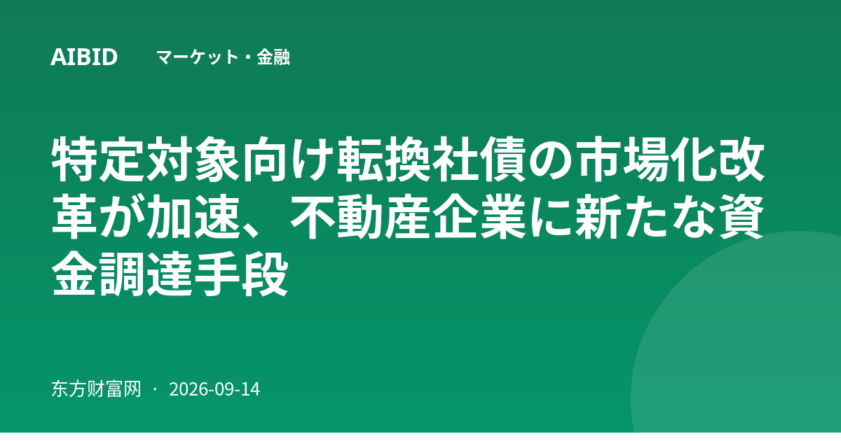 特定対象向け転換社債の市場化改革が加速、不動産企業に新たな資金調達手段