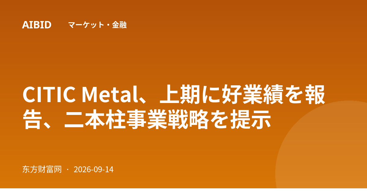CITIC Metal、上期に好業績を報告、二本柱事業戦略を提示