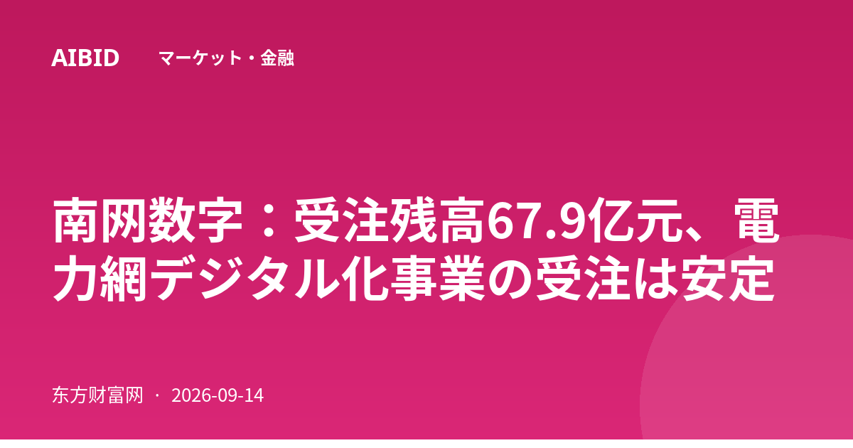 南网数字：受注残高67.9亿元、電力網デジタル化事業の受注は安定
