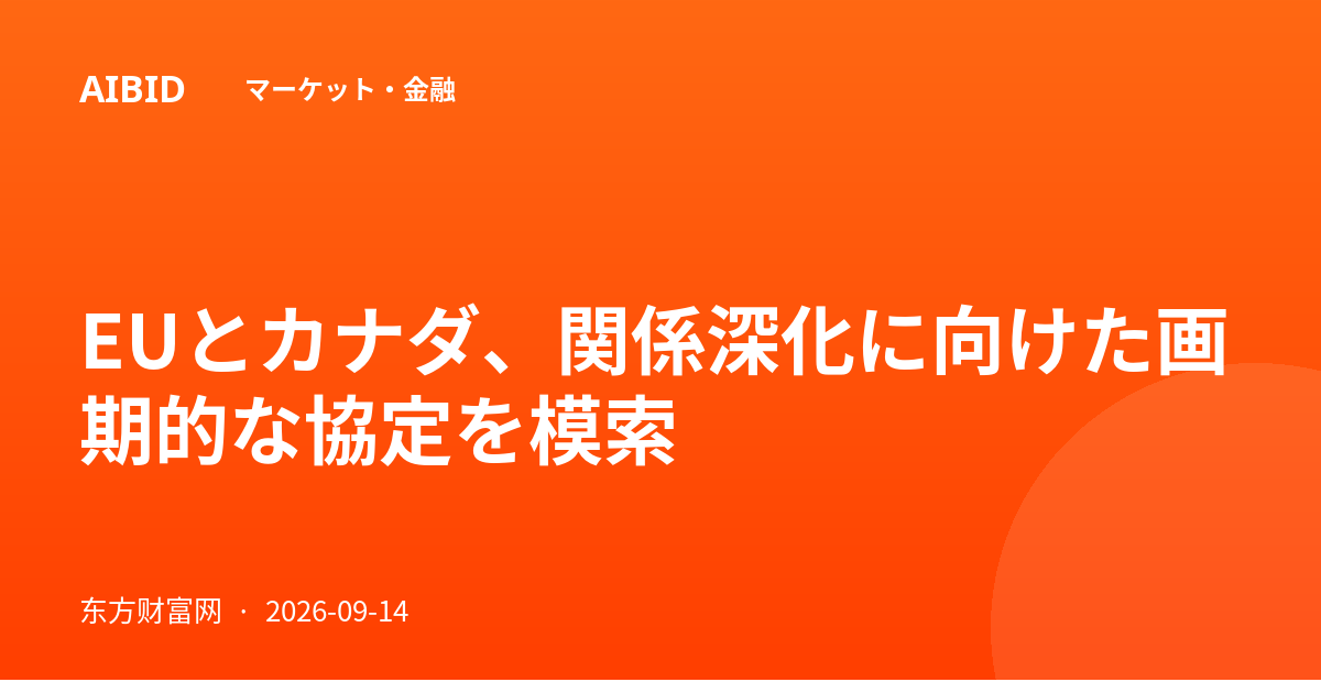 EUとカナダ、関係深化に向けた画期的な協定を模索
