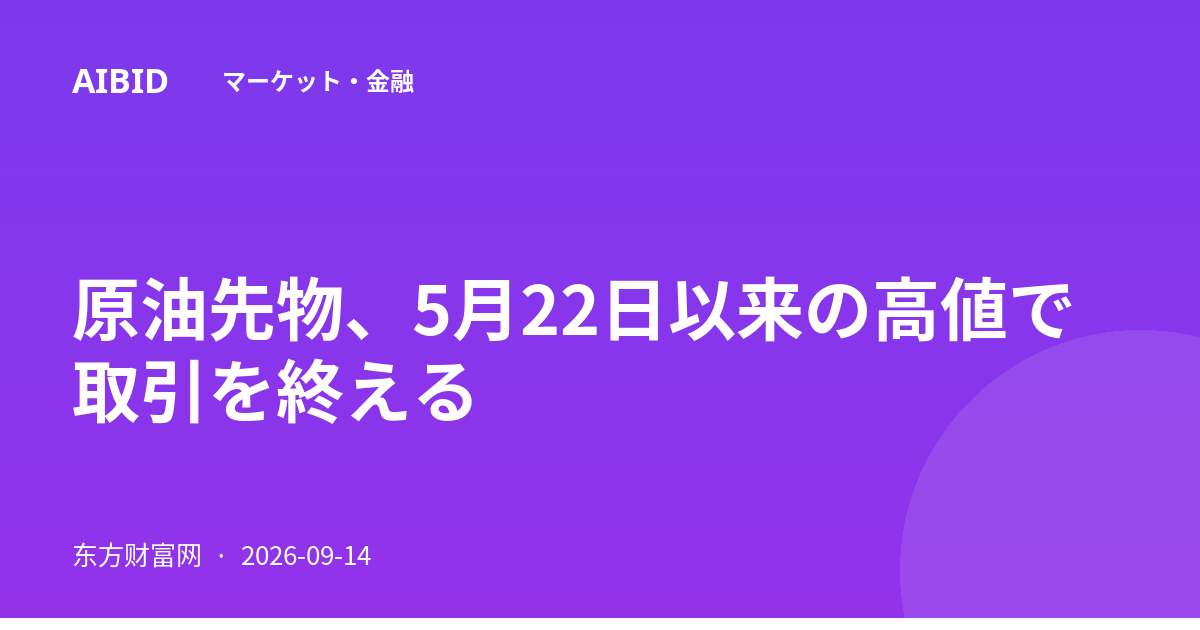 原油先物、5月22日以来の高値で取引を終える