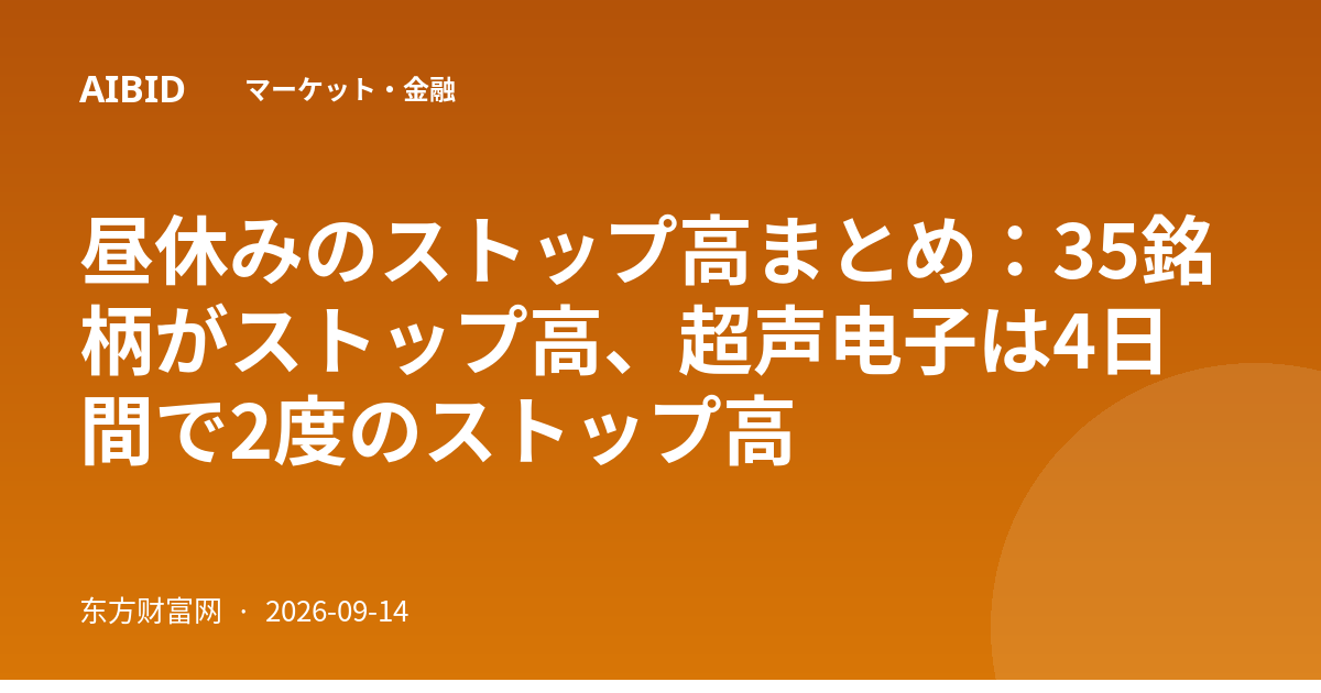 昼休みのストップ高まとめ：35銘柄がストップ高、超声电子は4日間で2度のストップ高