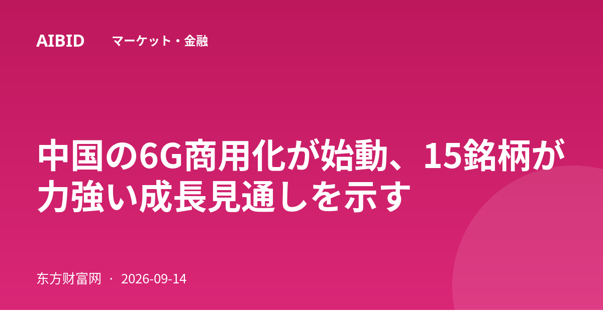 中国の6G商用化が始動、15銘柄が力強い成長見通しを示す
